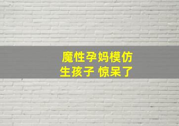 魔性孕妈模仿生孩子 惊呆了